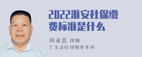 2022淮安社保缴费标准是什么