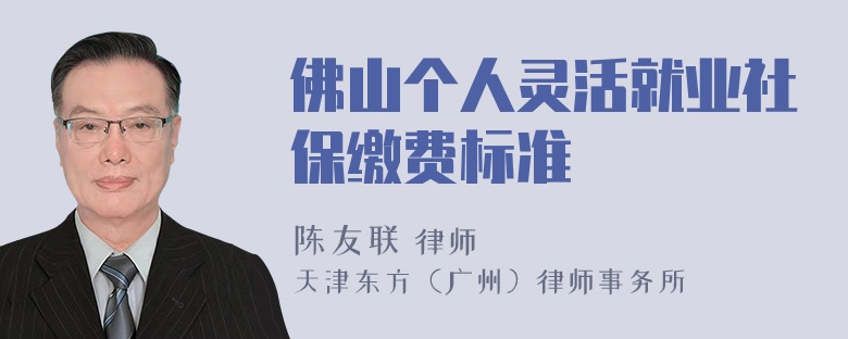 佛山个人灵活就业社保缴费标准