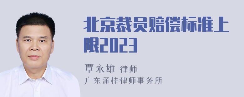 北京裁员赔偿标准上限2023