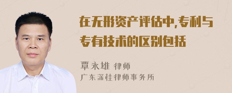 在无形资产评估中,专利与专有技术的区别包括