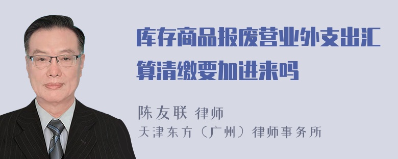 库存商品报废营业外支出汇算清缴要加进来吗