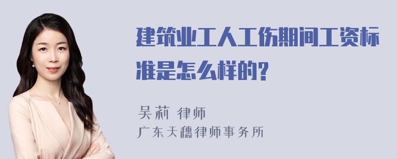 建筑业工人工伤期间工资标准是怎么样的?