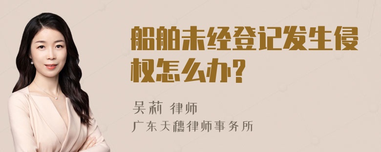 船舶未经登记发生侵权怎么办?