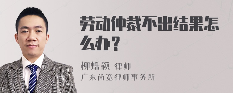 劳动仲裁不出结果怎么办？