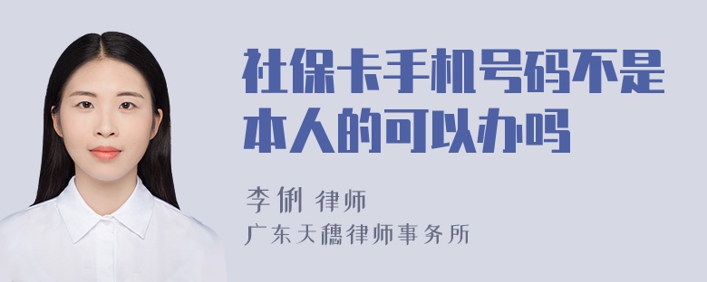 社保卡手机号码不是本人的可以办吗