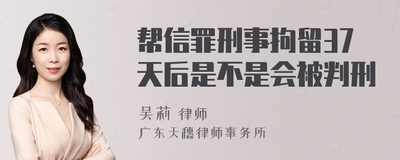 帮信罪刑事拘留37天后是不是会被判刑