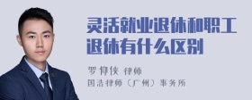 灵活就业退休和职工退休有什么区别