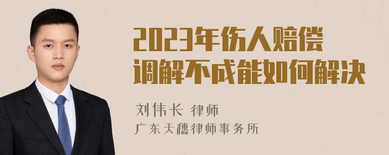 2023年伤人赔偿调解不成能如何解决