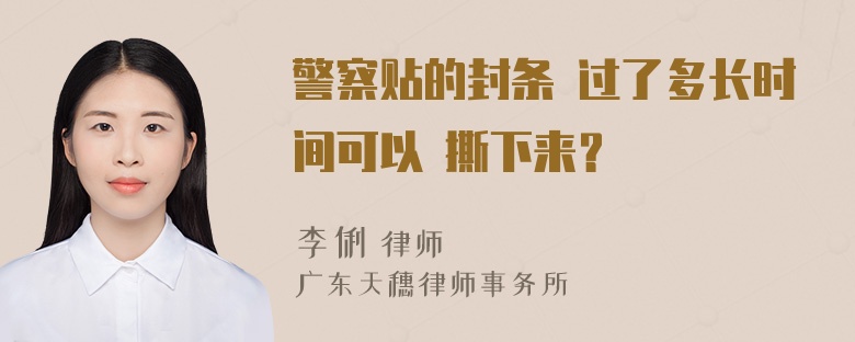 警察贴的封条 过了多长时间可以 撕下来？