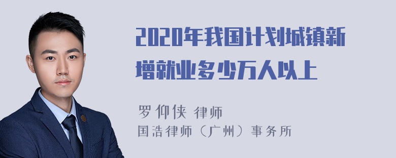 2020年我国计划城镇新增就业多少万人以上