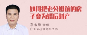 如何把老公婚前的房子变为婚后财产