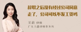 辞职之后没有经过公司同意走了，公司可以不发工资吗