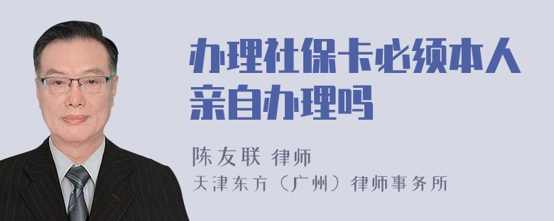 办理社保卡必须本人亲自办理吗