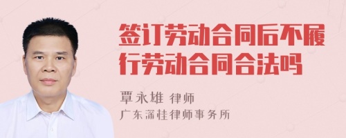 签订劳动合同后不履行劳动合同合法吗