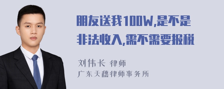 朋友送我100W,是不是非法收入,需不需要报税