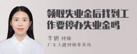 领取失业金后找到工作要停办失业金吗