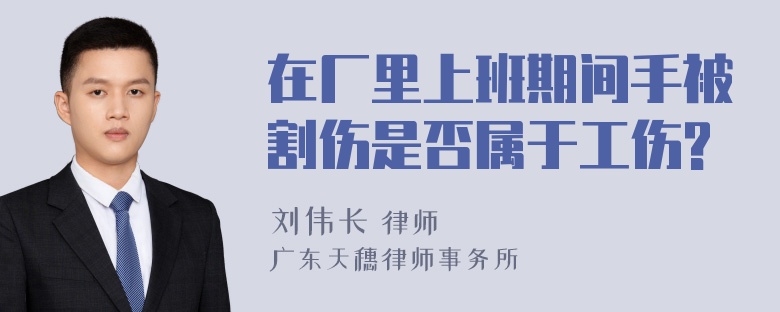 在厂里上班期间手被割伤是否属于工伤?