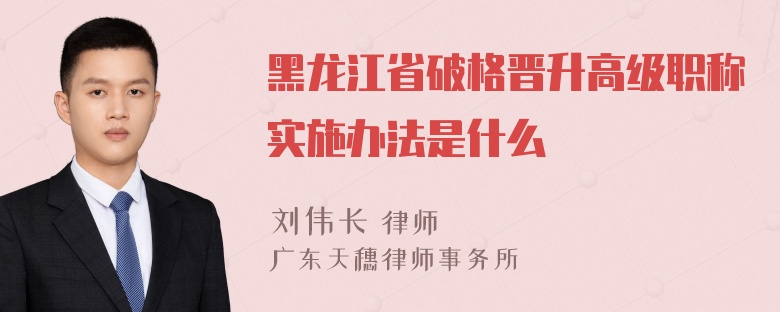 黑龙江省破格晋升高级职称实施办法是什么