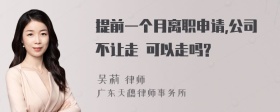 提前一个月离职申请,公司不让走 可以走吗?