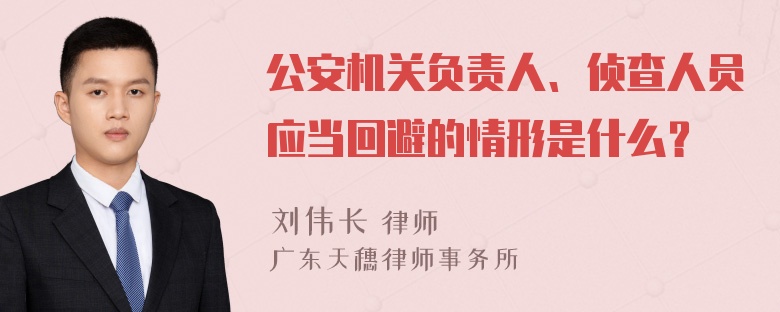 公安机关负责人、侦查人员应当回避的情形是什么？