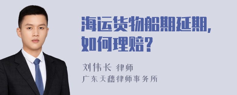 海运货物船期延期,如何理赔?