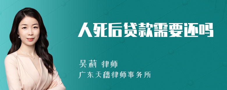 人死后贷款需要还吗