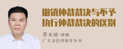 撤销仲裁裁决与不予执行仲裁裁决的区别