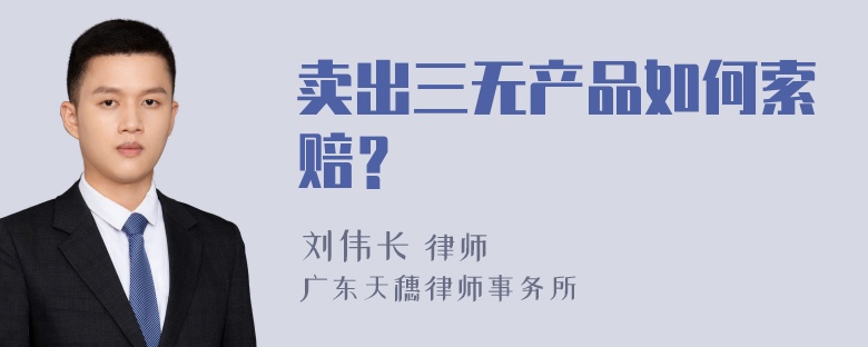 卖出三无产品如何索赔？