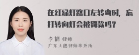 在红绿灯路口左转弯时，忘打转向灯会被罚款吗？