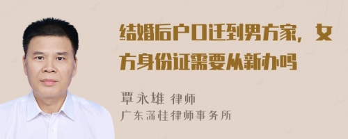 结婚后户口迁到男方家，女方身份证需要从新办吗