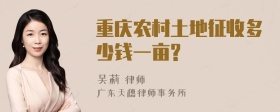 重庆农村土地征收多少钱一亩?