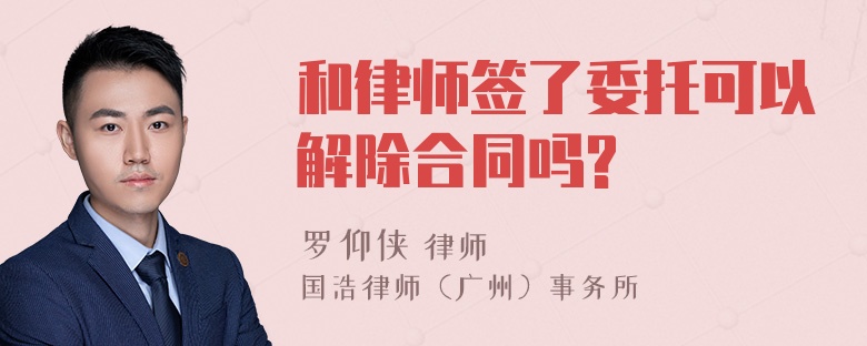 和律师签了委托可以解除合同吗?