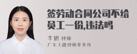 签劳动合同公司不给员工一份,违法吗