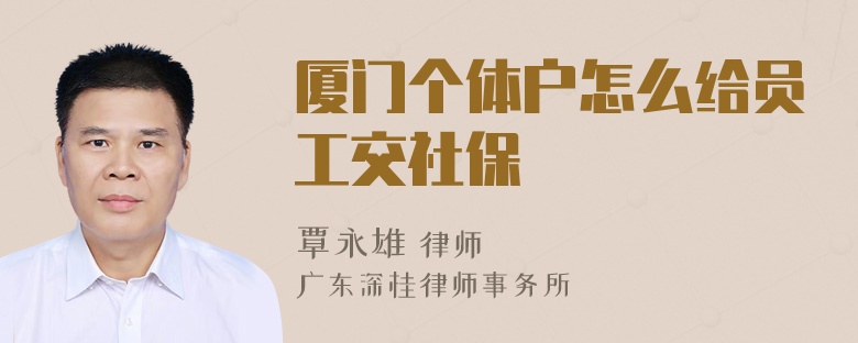 厦门个体户怎么给员工交社保