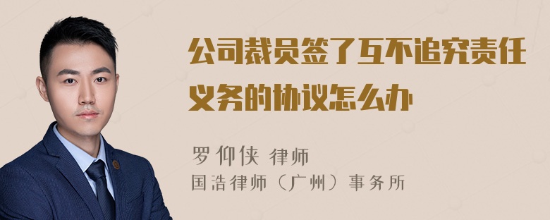 公司裁员签了互不追究责任义务的协议怎么办