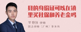 县的身份证可以在镇里买社保和养老金吗