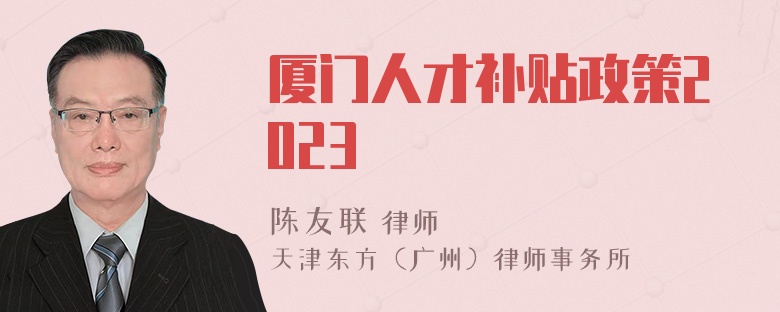 厦门人才补贴政策2023