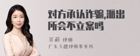 对方承认诈骗,派出所会不立案吗