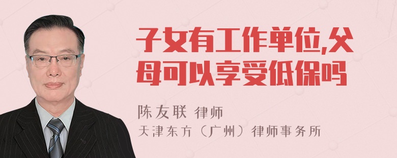 子女有工作单位,父母可以享受低保吗