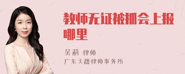 教师无证被抓会上报哪里