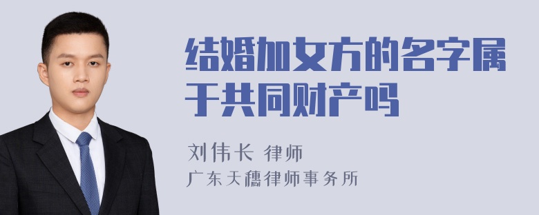 结婚加女方的名字属于共同财产吗