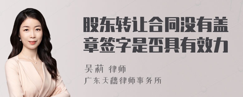 股东转让合同没有盖章签字是否具有效力