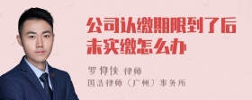 公司认缴期限到了后未实缴怎么办