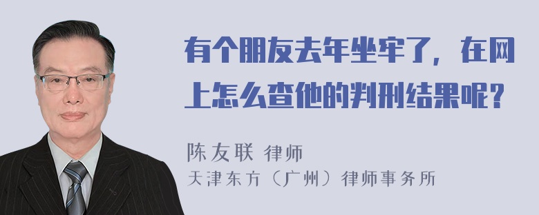 有个朋友去年坐牢了，在网上怎么查他的判刑结果呢？