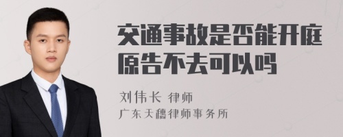 交通事故是否能开庭原告不去可以吗