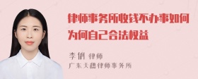 律师事务所收钱不办事如何为何自己合法权益