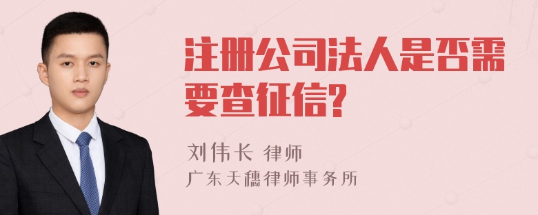 注册公司法人是否需要查征信?