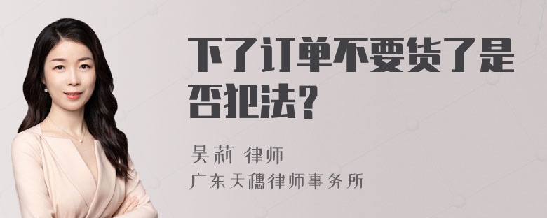 下了订单不要货了是否犯法？