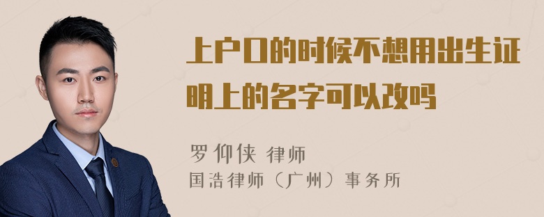 上户口的时候不想用出生证明上的名字可以改吗