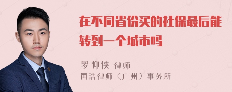 在不同省份买的社保最后能转到一个城市吗